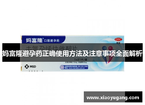 妈富隆避孕药正确使用方法及注意事项全面解析