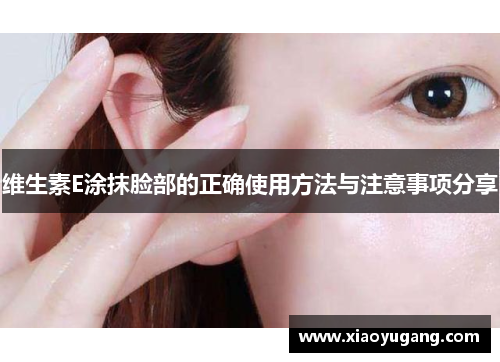 维生素E涂抹脸部的正确使用方法与注意事项分享